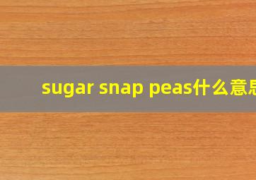 sugar snap peas什么意思